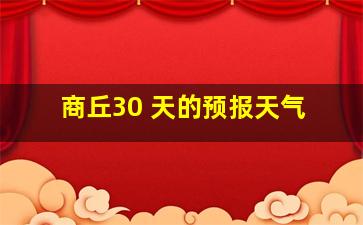 商丘30 天的预报天气